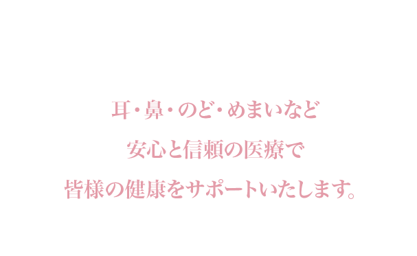 めまい・耳鳴り・難聴など安心と信頼の医療で皆様の健康をサポートいたします。