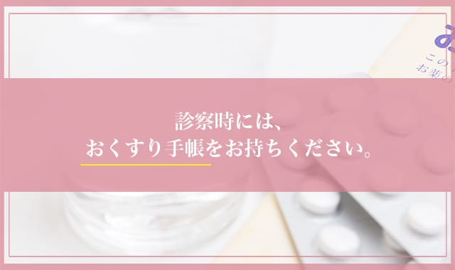 診察時には、おくすり手帳をお持ちください。